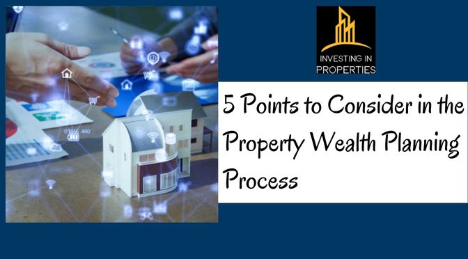 5 Points to Consider in the Property Wealth Planning Process
